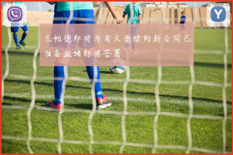 兰帕德即将与考文垂续约新合同已准备就绪即将签署