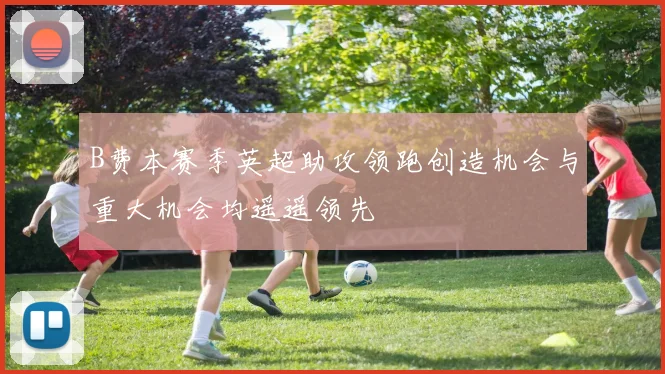 B费本赛季英超助攻领跑创造机会与重大机会均遥遥领先