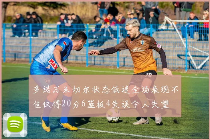 多诺万米切尔状态低迷全场表现不佳仅得20分6篮板4失误令人失望