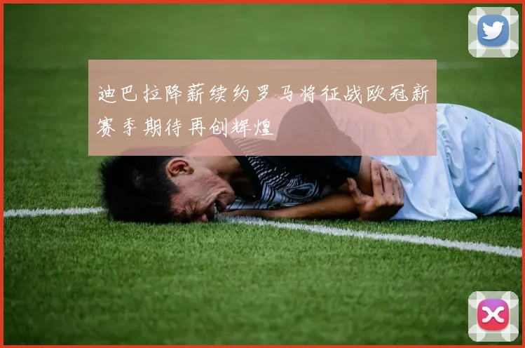 迪巴拉降薪续约罗马将征战欧冠新赛季期待再创辉煌
