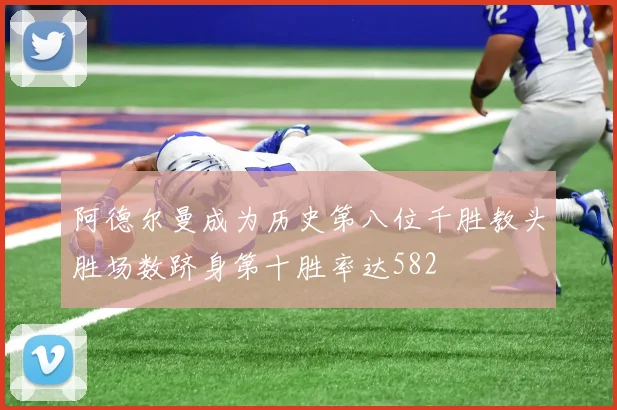 阿德尔曼成为历史第八位千胜教头胜场数跻身第十胜率达582