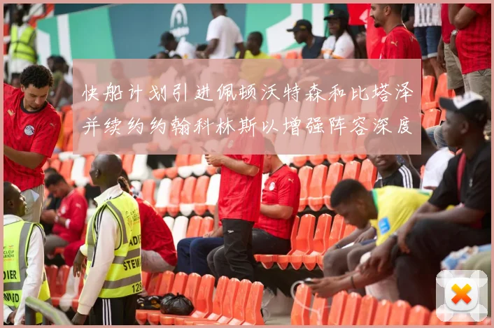 快船计划引进佩顿沃特森和比塔泽并续约约翰科林斯以增强阵容深度
