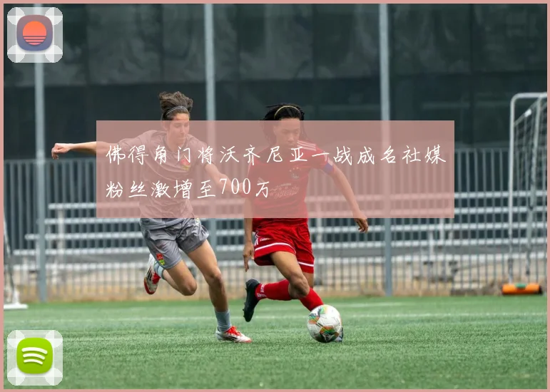 佛得角门将沃齐尼亚一战成名社媒粉丝激增至700万