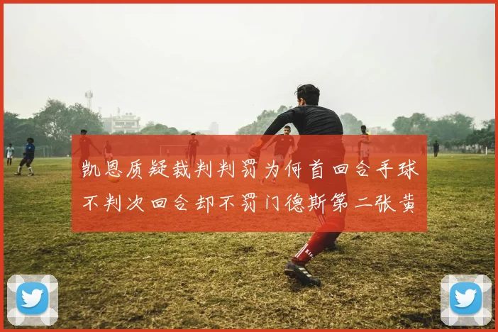 凯恩质疑裁判判罚为何首回合手球不判次回合却不罚门德斯第二张黄牌
